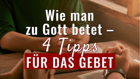 Wie man zu Gott betet – 4 Tipps für das Gebet