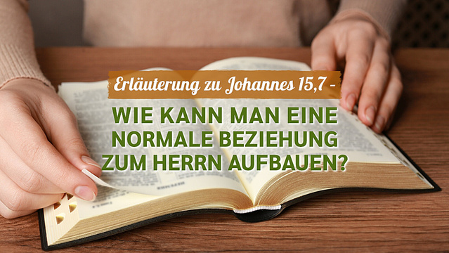 Erläuterung zu Johannes 15,7 - Wie kann man eine normale Beziehung zum Herrn aufbauen?