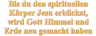 Bis du den spirituellen Körper Jesu erblickst, wird Gott Himmel und Erde neu gemacht haben