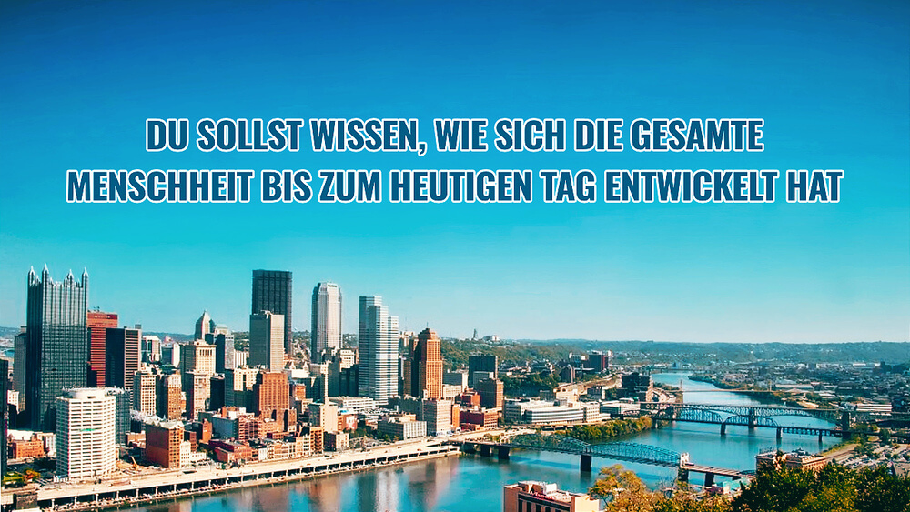 Du sollst wissen, wie sich die gesamte Menschheit bis zum heutigen Tag entwickelt hat
